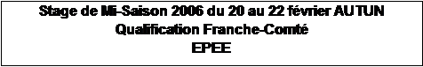 Zone de Texte: Stage de Mi-Saison 2006 du 20 au 22 fvrier AUTUN
Qualification Franche-Comt
EPEE