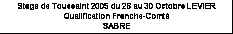 Zone de Texte: Stage de Toussaint 2005 du 28 au 30 Octobre LEVIER
Qualification Franche-Comt
SABRE
