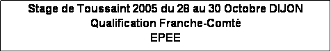 Zone de Texte: Stage de Toussaint 2005 du 28 au 30 Octobre DIJON
Qualification Franche-Comt
EPEE